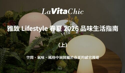 雅致 Lifestyle 春夏 2026 品味生活指南（上）—— 空間、氣味、風格中展開屬於春夏的感官漫遊